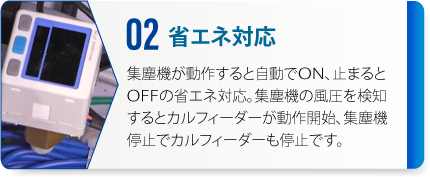 02：省エネ対応　集塵機が動作すると自動でON、止まるとOFFの省エネ対応。集塵機の風（風圧）を検知するとカルフィーダーが動作開始、集塵機停止でカルフィーダーも停止です。